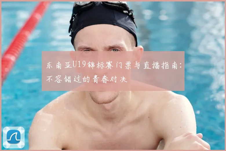 东南亚U19锦标赛门票与直播指南:不容错过的青春对决