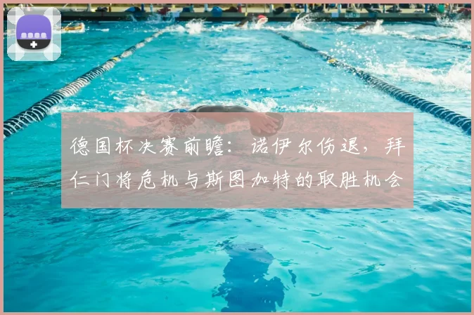 德国杯决赛前瞻:诺伊尔伤退,拜仁门将危机与斯图加特的取胜机会