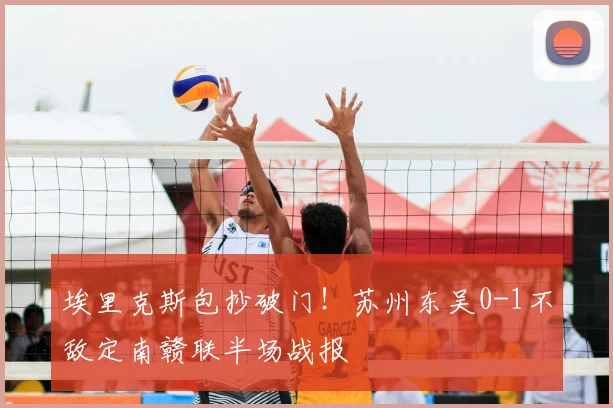 埃里克斯包抄破门！苏州东吴0-1不敌定南赣联半场战报