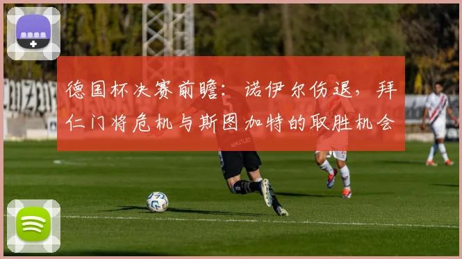 德国杯决赛前瞻：诺伊尔伤退，拜仁门将危机与斯图加特的取胜机会