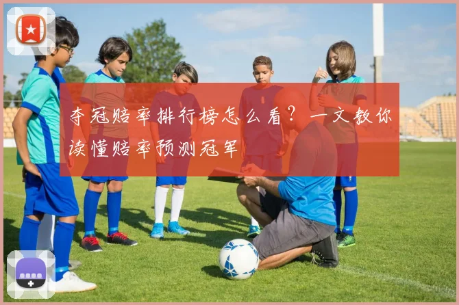 夺冠赔率排行榜怎么看？一文教你读懂赔率预测冠军