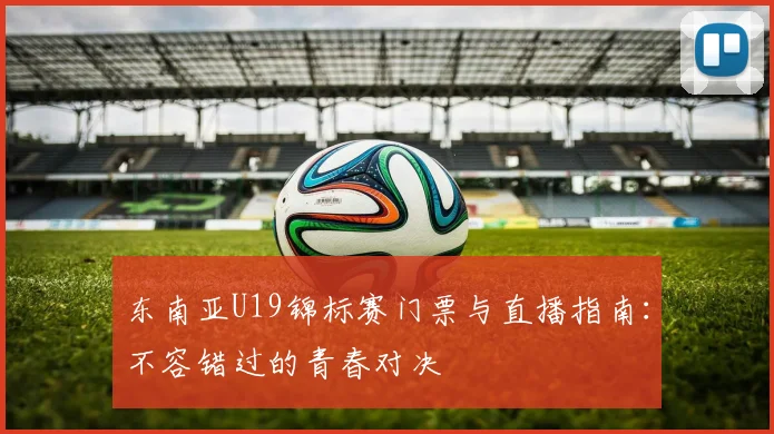 东南亚U19锦标赛门票与直播指南：不容错过的青春对决